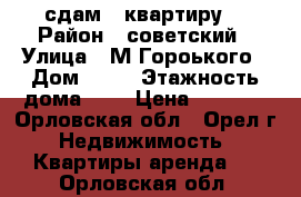 сдам 1 квартиру  › Район ­ советский › Улица ­ М.Гороького › Дом ­ 50 › Этажность дома ­ 4 › Цена ­ 7 500 - Орловская обл., Орел г. Недвижимость » Квартиры аренда   . Орловская обл.